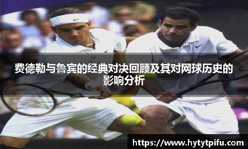 费德勒与鲁宾的经典对决回顾及其对网球历史的影响分析