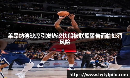 莱昂纳德缺席引发热议快船被联盟警告面临处罚风险