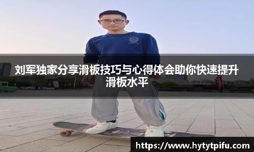 刘军独家分享滑板技巧与心得体会助你快速提升滑板水平