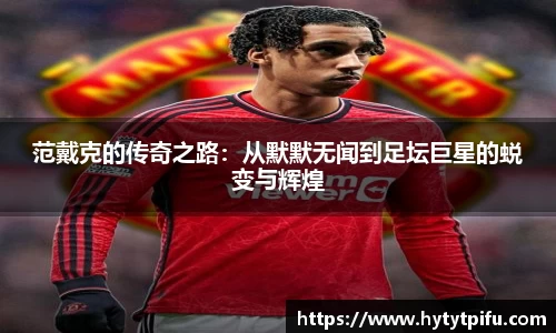 范戴克的传奇之路：从默默无闻到足坛巨星的蜕变与辉煌