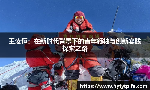 王汝恒：在新时代背景下的青年领袖与创新实践探索之路