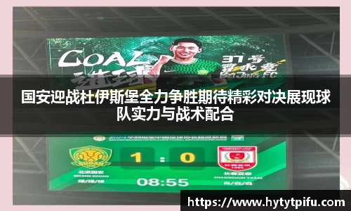 国安迎战杜伊斯堡全力争胜期待精彩对决展现球队实力与战术配合