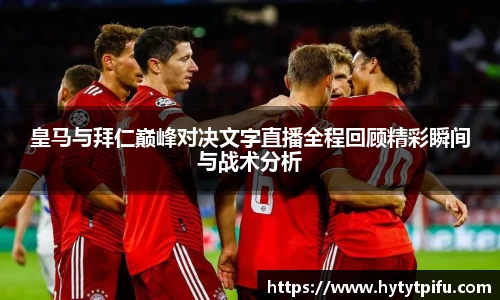 皇马与拜仁巅峰对决文字直播全程回顾精彩瞬间与战术分析